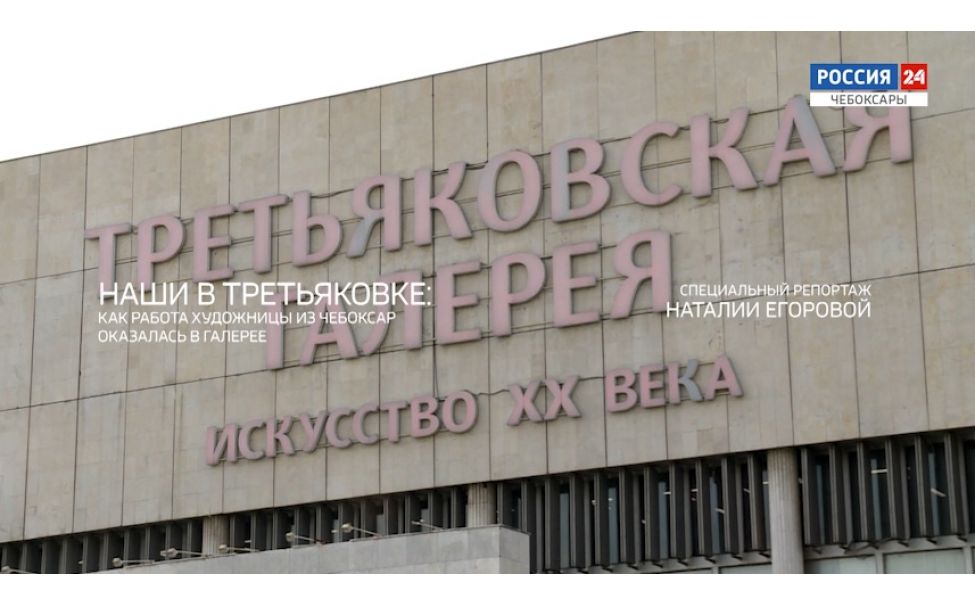 Специальный репортаж. "Наши в Третьяковке: как работа художницы из Чебоксар оказалась в галерее"