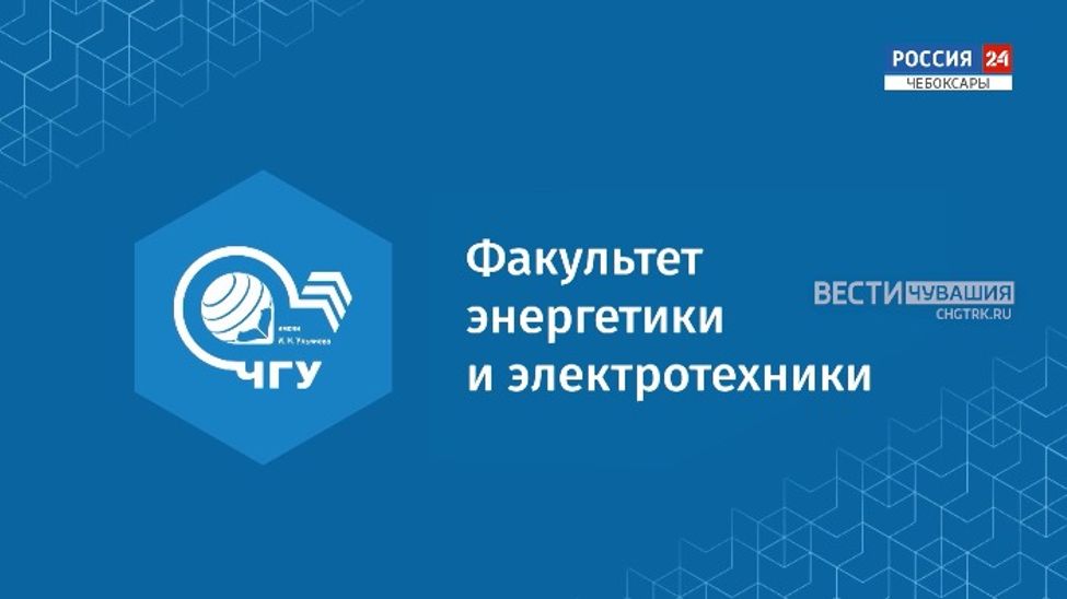 Вести. Образование. ЧГУ им. И. Н. Ульянова: Факультет энергетики и электротехники. Выпуск от 20.07.2024